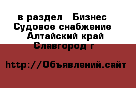  в раздел : Бизнес » Судовое снабжение . Алтайский край,Славгород г.